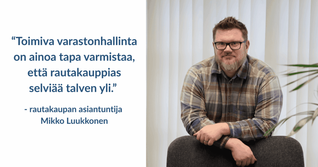 “Toimiva varastonhallinta on ainoa tapa varmistaa, että rautakauppias selviää talven yli” - kertoo rautakaupan asiantuntija Mikko Luukkonen.